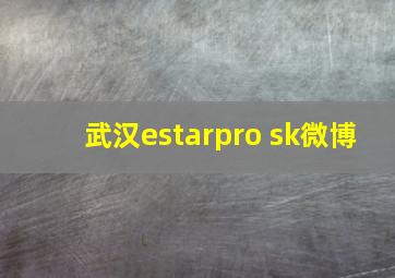 武汉estarpro sk微博